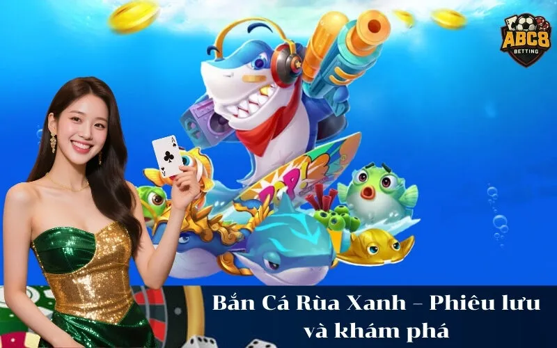 abc8 Bắn Cá Rùa Xanh – Phiêu lưu và khám phá