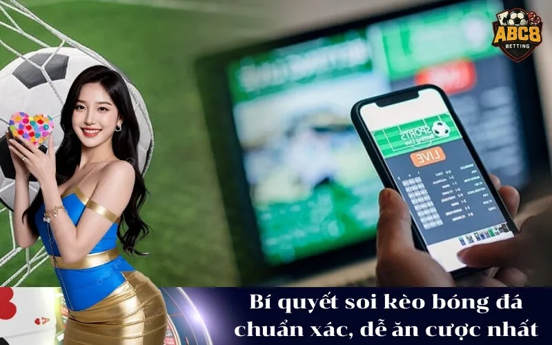 Bí quyết soi kèo bóng đá chuẩn xác, dễ ăn cược nhất
