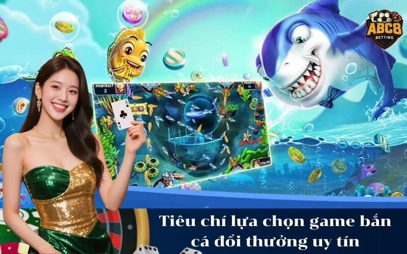 abc8 Tiêu chí lựa chọn game bắn cá đổi thưởng uy tín